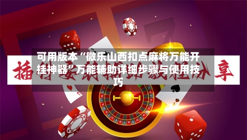 可用版本“微乐山西扣点麻将万能开挂神器”万能辅助详细步骤与使用技巧-第1张图片