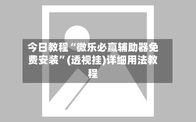 今日教程“微乐必赢辅助器免费安装	”(透视挂)详细用法教程-第2张图片
