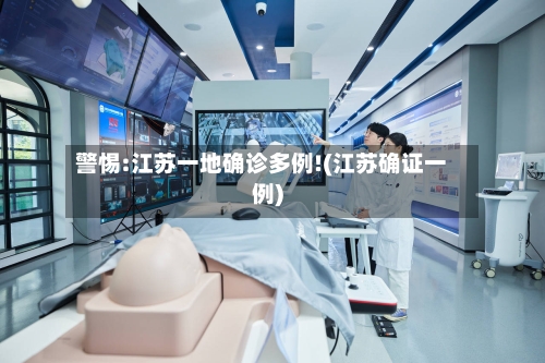 警惕:江苏一地确诊多例!(江苏确证一例)-第1张图片