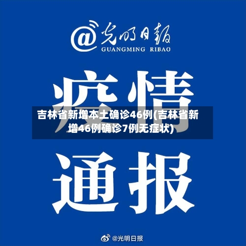 吉林省新增本土确诊46例(吉林省新增46例确诊7例无症状)-第3张图片