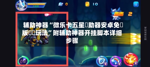 辅助神器“微乐卡五星輔助器安卓免費版遊戲玩法”附辅助神器开挂脚本详细步骤-第2张图片