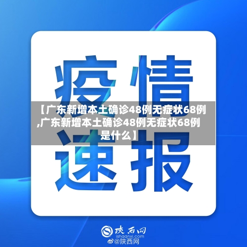 【广东新增本土确诊48例无症状68例,广东新增本土确诊48例无症状68例是什么】-第1张图片