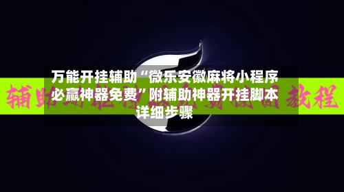 万能开挂辅助“微乐安徽麻将小程序必赢神器免费	”附辅助神器开挂脚本详细步骤-第3张图片