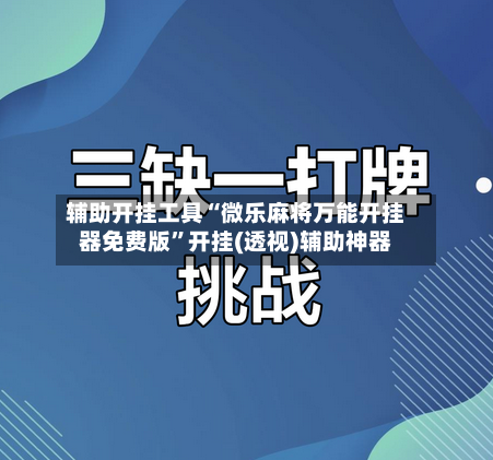 辅助开挂工具“微乐麻将万能开挂器免费版”开挂(透视)辅助神器-第2张图片