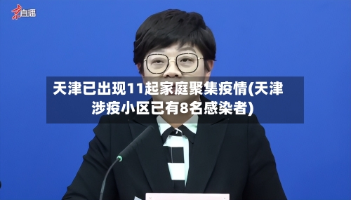 天津已出现11起家庭聚集疫情(天津涉疫小区已有8名感染者)-第2张图片