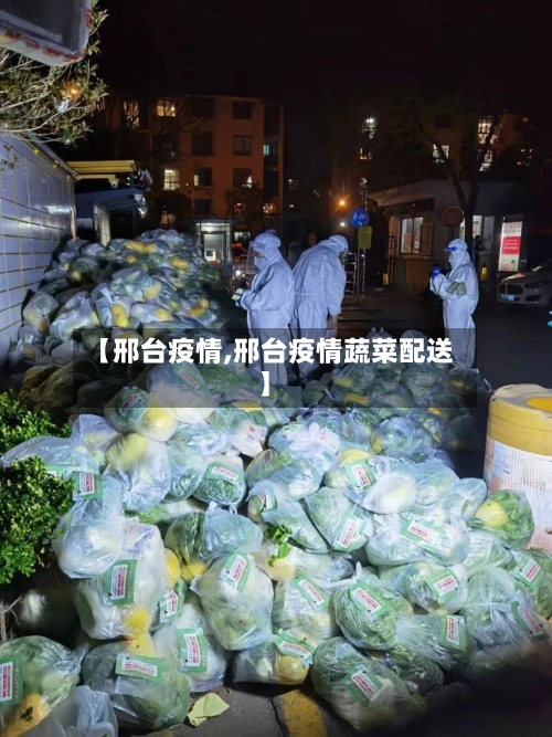 【邢台疫情,邢台疫情蔬菜配送】-第1张图片