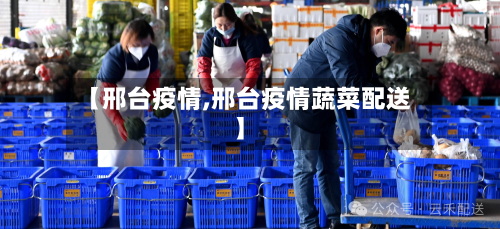 【邢台疫情,邢台疫情蔬菜配送】-第2张图片