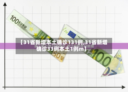 【31省新增本土确诊131例,31省新增确诊33例本土1例m】-第1张图片