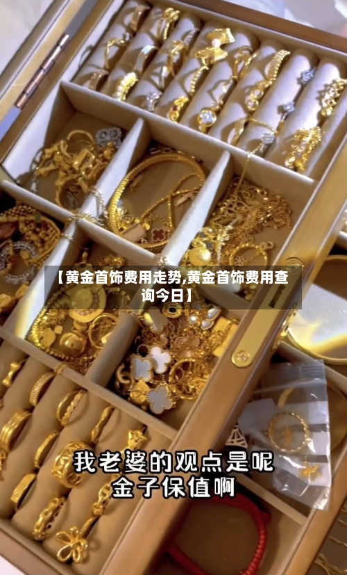【黄金首饰费用走势,黄金首饰费用查询今日】-第1张图片