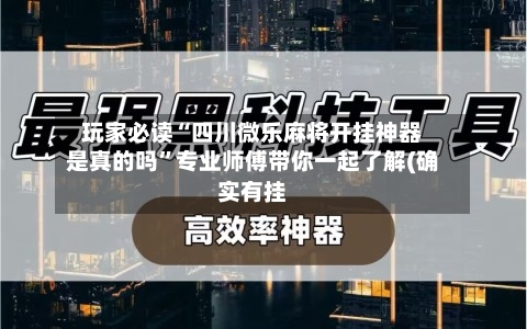 玩家必读“四川微乐麻将开挂神器是真的吗”专业师傅带你一起了解(确实有挂-第1张图片