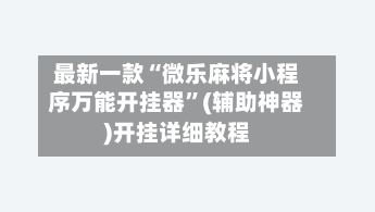 最新一款“微乐麻将小程序万能开挂器”(辅助神器)开挂详细教程-第2张图片
