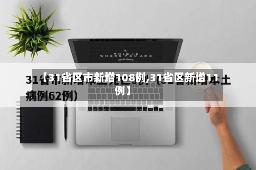 【31省区市新增108例,31省区新增11例】-第3张图片