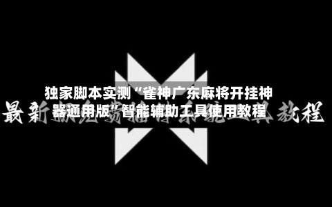 独家脚本实测“雀神广东麻将开挂神器通用版”智能辅助工具使用教程-第2张图片