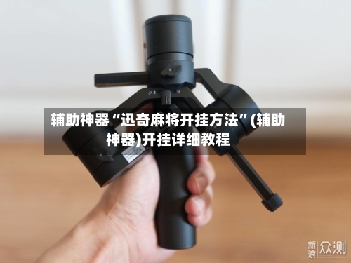 辅助神器“迅奇麻将开挂方法”(辅助神器)开挂详细教程-第3张图片