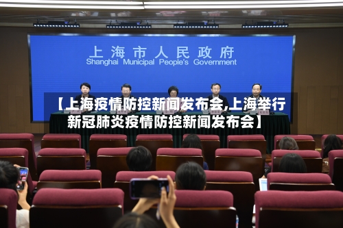 【上海疫情防控新闻发布会,上海举行新冠肺炎疫情防控新闻发布会】-第2张图片