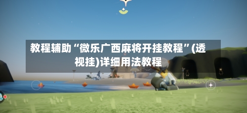 教程辅助“微乐广西麻将开挂教程”(透视挂)详细用法教程-第2张图片