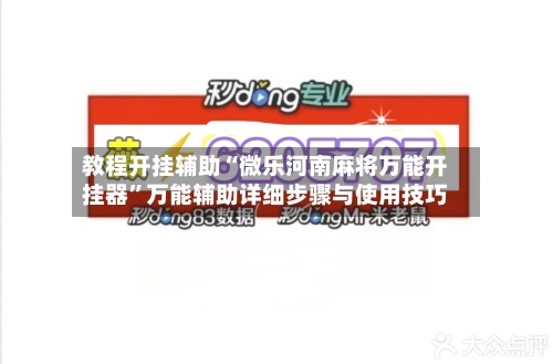教程开挂辅助“微乐河南麻将万能开挂器”万能辅助详细步骤与使用技巧-第2张图片