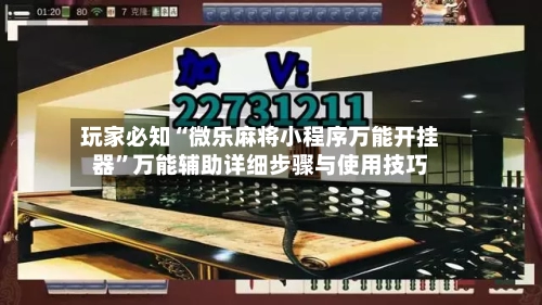 玩家必知“微乐麻将小程序万能开挂器	”万能辅助详细步骤与使用技巧-第3张图片