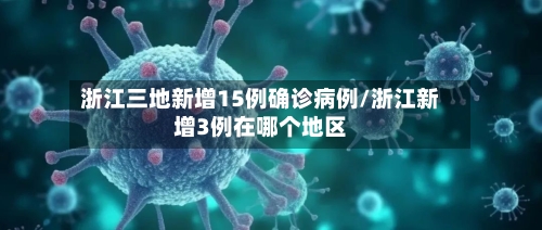 浙江三地新增15例确诊病例/浙江新增3例在哪个地区-第1张图片