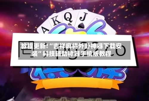教程更新!“吉祥麻将外卦神器下载安装”科技辅助神器手机版教程-第3张图片