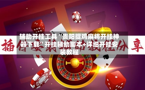 辅助开挂工具“贵阳捉鸡麻将开挂神器下载”开挂辅助脚本+详细开挂安装教程-第2张图片
