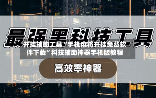 开挂辅助工具“手机麻将开挂免费软件下载”科技辅助神器手机版教程-第2张图片