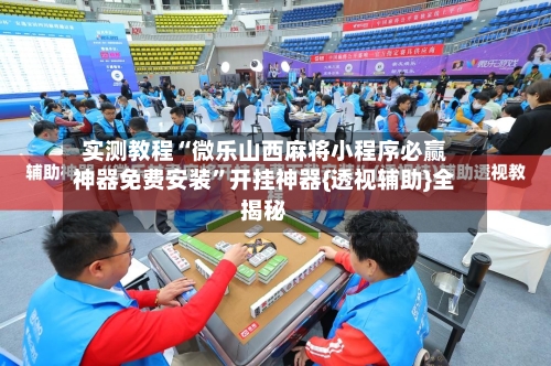 实测教程“微乐山西麻将小程序必赢神器免费安装”开挂神器{透视辅助}全揭秘-第1张图片