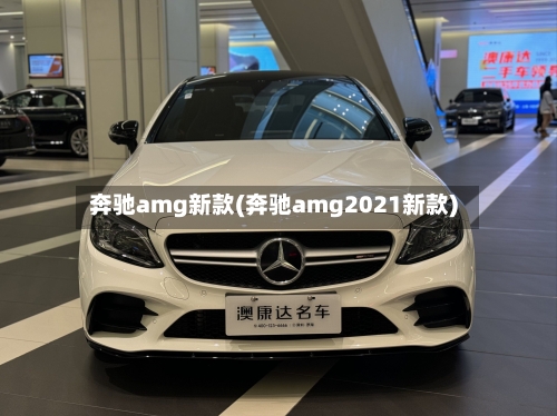 奔驰amg新款(奔驰amg2021新款)-第1张图片