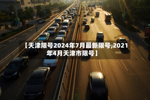 【天津限号2024年7月最新限号,2021年4月天津市限号】-第3张图片