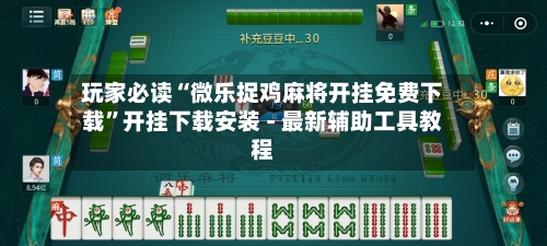 玩家必读“微乐捉鸡麻将开挂免费下载	”开挂下载安装 - 最新辅助工具教程-第2张图片