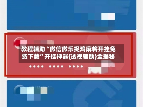 教程辅助“微信微乐捉鸡麻将开挂免费下载	”开挂神器{透视辅助}全揭秘-第3张图片
