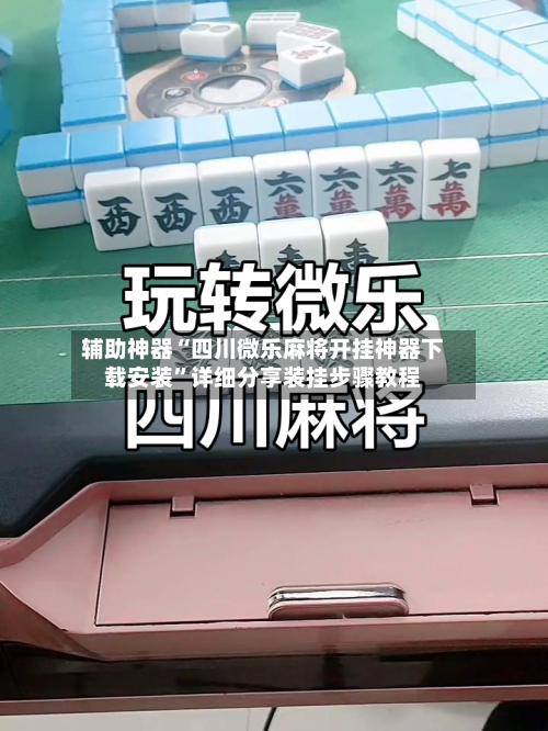 辅助神器“四川微乐麻将开挂神器下载安装”详细分享装挂步骤教程-第1张图片