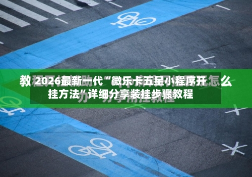 2026最新一代“微乐卡五星小程序开挂方法”详细分享装挂步骤教程-第1张图片