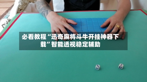 必看教程“迅奇麻将斗牛开挂神器下载	”智能透视稳定辅助-第2张图片