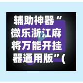 辅助神器“微乐浙江麻将万能开挂器通用版”(透视挂)辅助下载教程-第3张图片