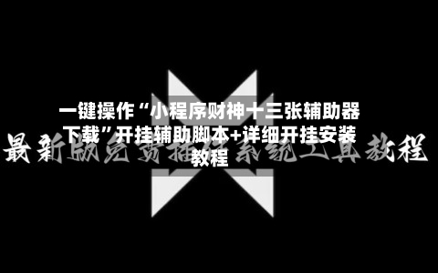 一键操作“小程序财神十三张辅助器下载”开挂辅助脚本+详细开挂安装教程-第3张图片