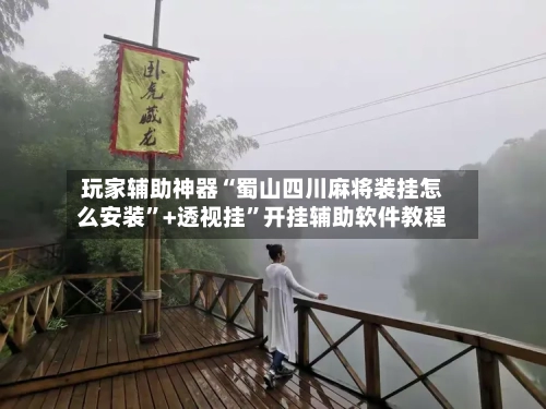 玩家辅助神器“蜀山四川麻将装挂怎么安装”+透视挂”开挂辅助软件教程-第2张图片