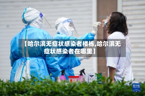 【哈尔滨无症状感染者楼栋,哈尔滨无症状感染者在哪里】-第2张图片
