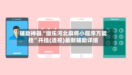 辅助神器“微乐河北麻将小程序万能挂	”开挂(透视)最新辅助详细-第2张图片