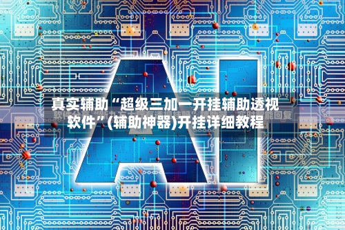 真实辅助“超级三加一开挂辅助透视软件	”(辅助神器)开挂详细教程-第3张图片