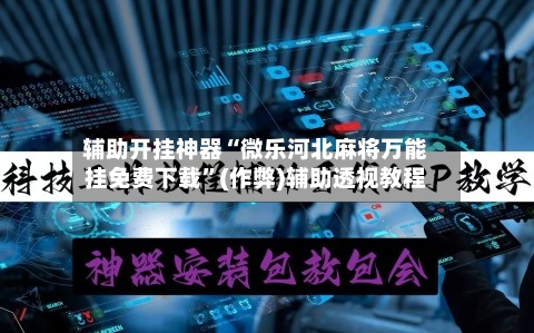 辅助开挂神器“微乐河北麻将万能挂免费下载”(作弊)辅助透视教程-第3张图片