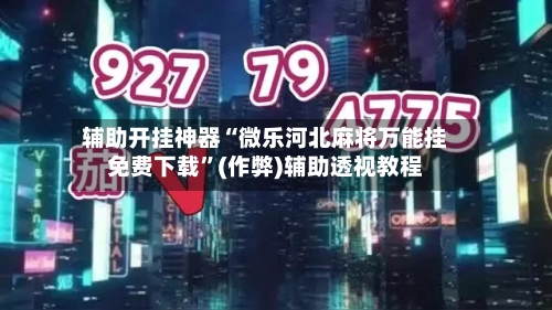 辅助开挂神器“微乐河北麻将万能挂免费下载”(作弊)辅助透视教程-第2张图片