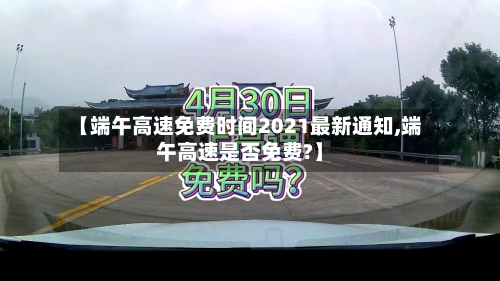 【端午高速免费时间2021最新通知,端午高速是否免费?】-第2张图片