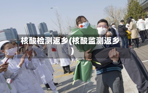 核酸检测返乡(核酸监测返乡)-第2张图片
