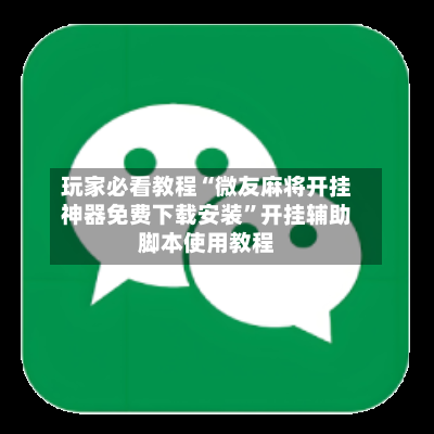 玩家必看教程“微友麻将开挂神器免费下载安装”开挂辅助脚本使用教程-第3张图片