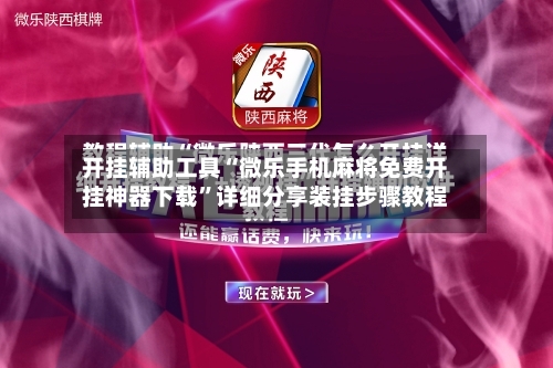 开挂辅助工具“微乐手机麻将免费开挂神器下载	”详细分享装挂步骤教程-第2张图片