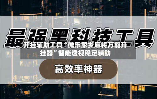 开挂辅助工具“微乐家乡麻将万能开挂器	”智能透视稳定辅助-第2张图片