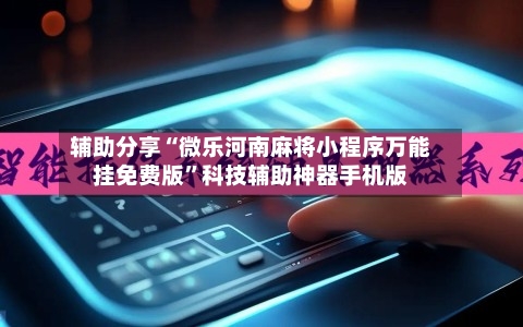 辅助分享“微乐河南麻将小程序万能挂免费版”科技辅助神器手机版-第1张图片