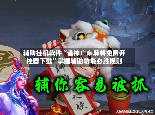 辅助挂机软件“雀神广东麻将免费开挂器下载”掌握辅助功能必胜规则-第3张图片