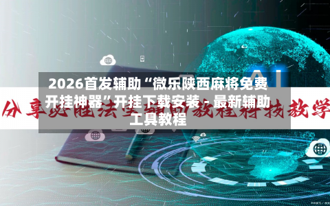 2026首发辅助“微乐陕西麻将免费开挂神器	”开挂下载安装 - 最新辅助工具教程-第2张图片